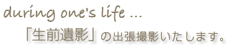 「生前遺影」の出張撮影致します。
